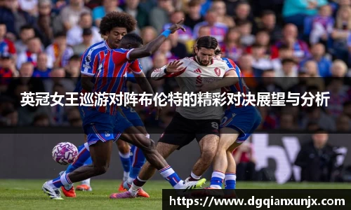 英冠女王巡游对阵布伦特的精彩对决展望与分析