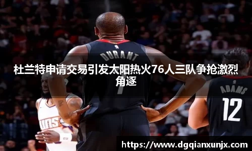 杜兰特申请交易引发太阳热火76人三队争抢激烈角逐