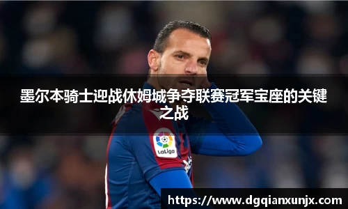 墨尔本骑士迎战休姆城争夺联赛冠军宝座的关键之战