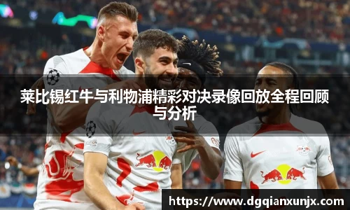 莱比锡红牛与利物浦精彩对决录像回放全程回顾与分析
