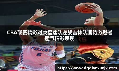 CBA联赛精彩对决福建队迎战吉林队期待激烈碰撞与精彩表现